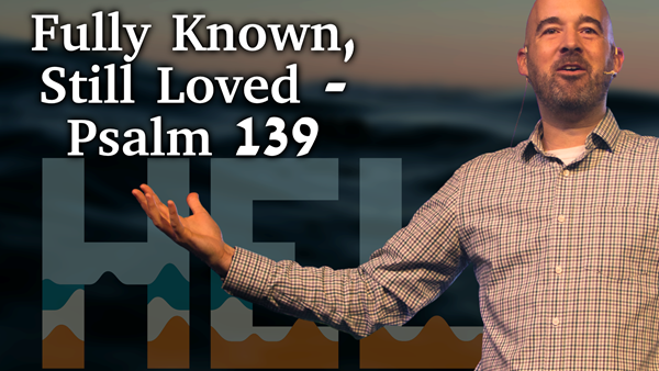 Fully Known, Still Loved - Psalm 139